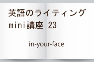 英語のライティング mini講座23 英語表現【in-your-face】